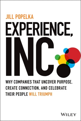 Experience, Inc.: Why Companies That Uncover Purpose, Create Connection, and Celebrate Their People Will Triumph by Popelka, Jill