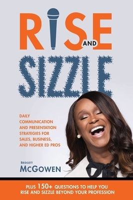 Rise and Sizzle: Daily Communication and Presentation Strategies for Sales, Business, and Higher Ed Pros by McGowen, Bridgett