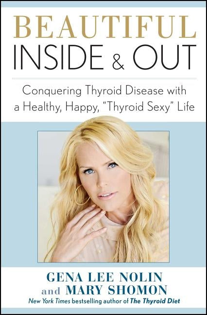 Beautiful Inside and Out: Conquering Thyroid Disease with a Healthy, Happy, "thyroid Sexy" Life by Nolin, Gena Lee
