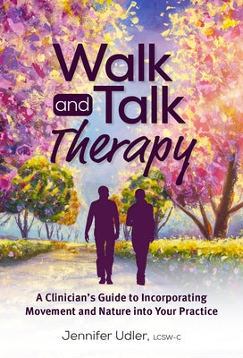 Walk and Talk Therapy: A Clinician's Guide to Incorporating Movement and Nature Into Your Practice by Udler, Jennifer