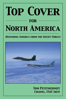 Top Cover for North America: : Protecting America from the Soviet Threat by Petitmermet, Tom