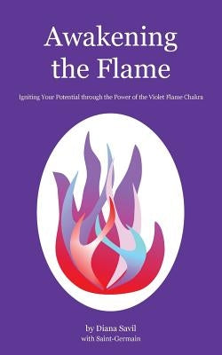 Awakening the Flame: Igniting Your Potential Through the Power of the Violet Flame Chakra by Savil, Diana