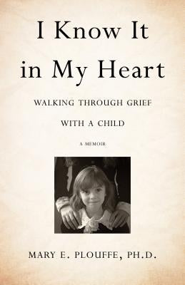 I Know It in My Heart: Walking Through Grief with a Child by Plouffe Phd, Mary E.