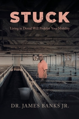 Stuck: Living in Denial Will Prohibit Your Mobility by Banks, James, Jr.