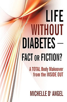 Life without Diabetes-Fact or Fiction?: A Total Body Makeover from the Inside Out by Michelle D' Angel
