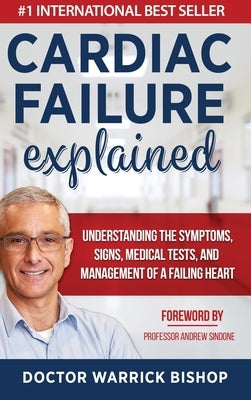 Cardiac Failure Explained: Understanding the Symptoms, Signs, Medical Tests, and Management of a Failing Heart by Bishop, Warrick