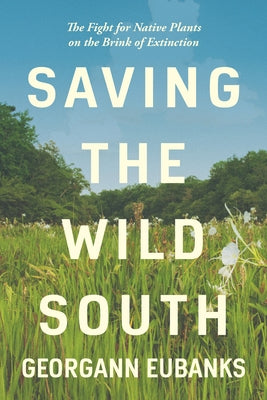 Saving the Wild South: The Fight for Native Plants on the Brink of Extinction by Eubanks, Georgann