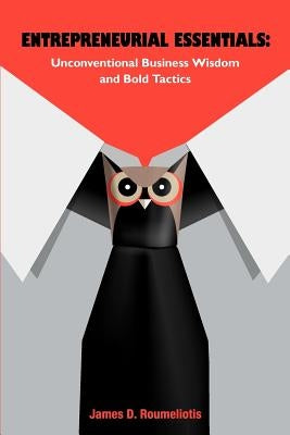 Entrepreneurial Essentials: : Unconventional Business Wisdom and Bold Tactics by Roumeliotis, James D.