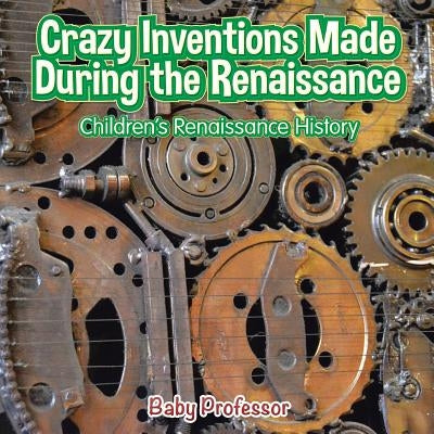 Crazy Inventions Made During the Renaissance - Children's Renaissance History by Baby Professor