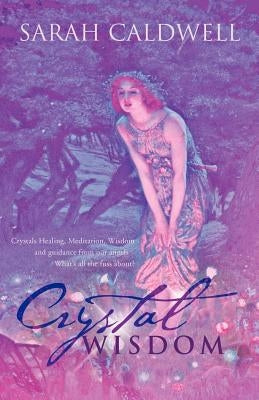 Crystal Wisdom: Crystals Healing, Meditation, Wisdom and Guidance from Our Angels - What's All the Fuss About? by Caldwell, Sarah