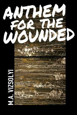 Anthem for the Wounded by Vizsolyi, M. A.