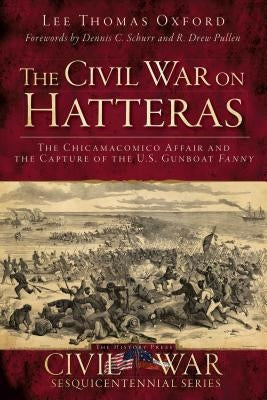 The Civil War on Hatteras: The Chicamacomico Affair and the Capture of the U.S. Gunboat Fanny by Oxford, Lee Thomas