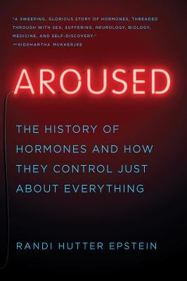 Aroused: The History of Hormones and How They Control Just about Everything by Epstein, Randi Hutter