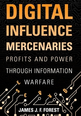 Digital Influence Mercenaries: Profits and Power Through Information Warfare by Forest, James J. F.