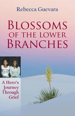 Blossoms of the Lower Branches, a Hero's Journey Through Grief by Guevara, Rebecca