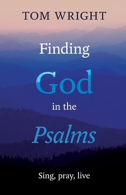 Finding God in the Psalms: Sing, Pray, Live by Wright, Tom