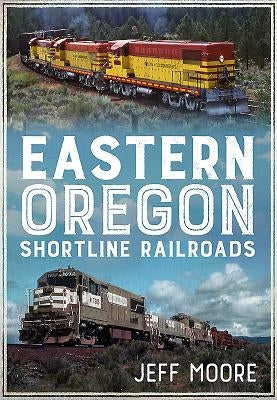 Eastern Oregon Shortline Railroads by Moore, Jeff