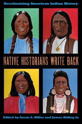 Native Historians Write Back: Decolonizing American Indian History by Miller, Susan a.