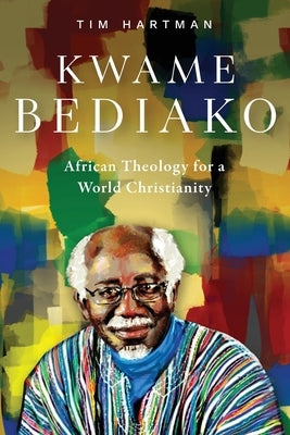 Kwame Bediako: African Theology for a World Christianity by Hartman, Tim