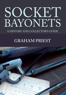 Socket Bayonets: A History and Collector's Guide by Priest, Graham