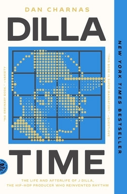 Dilla Time: The Life and Afterlife of J Dilla, the Hip-Hop Producer Who Reinvented Rhythm by Charnas, Dan