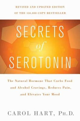 Secrets of Serotonin: The Natural Hormone That Curbs Food and Alcohol Cravings, Reduces Pain, and Elevates Your Mood by Hart, Carol