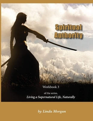 Spiritual Authority: Living a Supernatural Life Naturally, Workbook 3 by Morgan, Linda