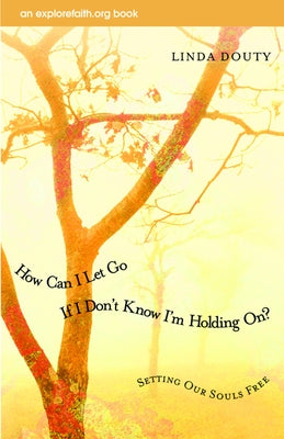 How Can I Let Go If I Don't Know I'm Holding On?: Setting Our Souls Free by Douty, Linda
