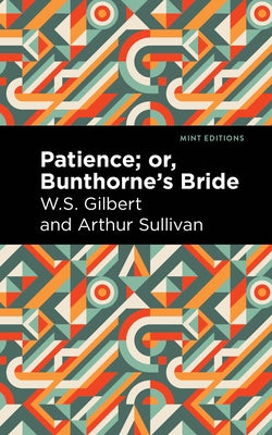 Patience; Or, Bunthorne's Bride by Gilbert, Arthur Sullivan and W. S.