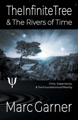 The Infinite Tree & The Rivers of Time: Time, Experience, & The Foundations of Reality by Garner, Marc