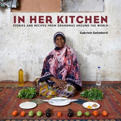 In Her Kitchen: Stories and Recipes from Grandmas Around the World: A Cookbook by Galimberti, Gabriele