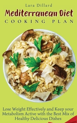 Mediterranean Diet Cooking Plan: Lose Weight Effectively and Keep your Metabolism Active with the best mix of Healthy Delicious Dishes by Dillard, Lara