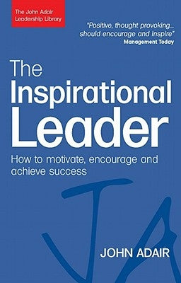 The Inspirational Leader: How to Motivate, Encourage and Achieve Success by Adair, John