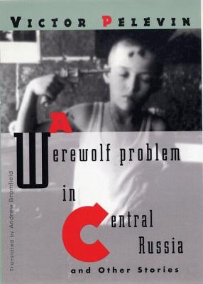 A Werewolf Problem in Central Russia: And Other Stories by Pelevin, Victor