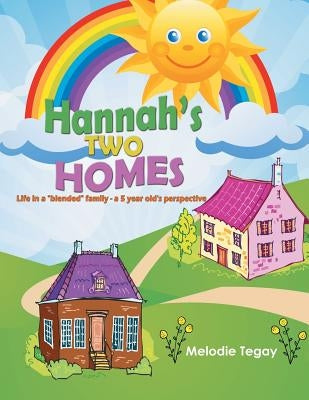 Hannah's Two Homes: Life in a blended family - a 5 year old's perspective by Tegay, Melodie