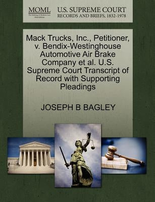 Mack Trucks, Inc., Petitioner, V. Bendix-Westinghouse Automotive Air Brake Company Et Al. U.S. Supreme Court Transcript of Record with Supporting Plea by Bagley, Joseph B.