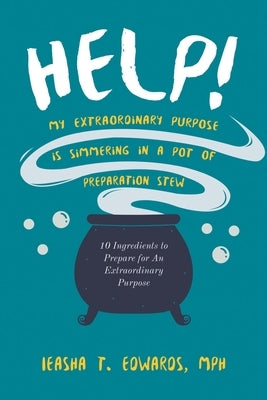 Help! My Extraordinary Purpose is Simmering in a Pot of Preparation Stew by Ieasha T. Edwards, Mph