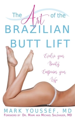 The Art of the Brazilian Butt Lift: Evolve Your Beauty, Empower Your Life by Youssef, MD Mark