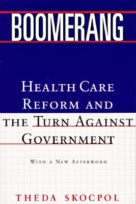 Boomerang: Health Care Reform and the Turn Against Government (Revised) by Skocpol, Theda
