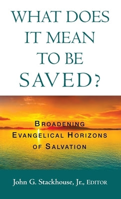 What Does it Mean to Be Saved?: Broadening Evangelical Horizons of Salvation by Stackhouse, John G., Jr.