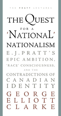 The Quest for a 'national' Nationalism: E.J. Pratt's Epic Ambition, 'race' Consciousness, and the Contradictions of Canadian Identity by Clarke, George Elliott