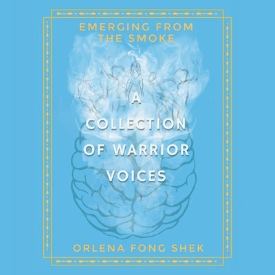 Emerging from the Smoke: A Collection of Warrior Voices by Shek, Orlena Fong