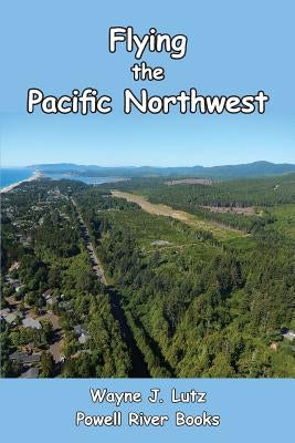 Flying the Pacific Northwest by Lutz, Wayne J.