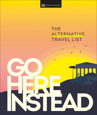 Go Here Instead: The Alternative Travel List by Dk Eyewitness