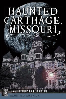 Haunted Carthage, Missouri by Livingston-Martin, Lisa