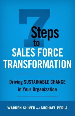 7 Steps to Sales Force Transformation: Driving Sustainable Change in Your Organization by Shiver, Warren