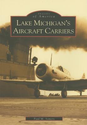 Lake Michigan's Aircraft Carriers by Somers, Paul M.