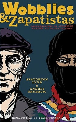 Wobblies & Zapatistas: Conversations on Anarchism, Marxism and Radical History by Lynd, Staughton
