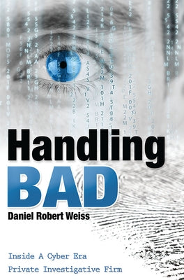 Handling Bad: Inside a Cyber Era Private Investigation Firm by Daniel Robert Weiss