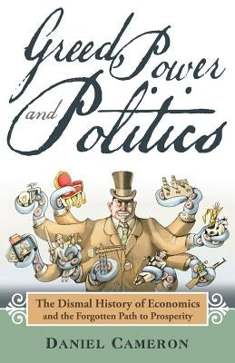 Greed, Power and Politics: The Dismal History of Economics and the Forgotten Path to Prosperity by Cameron, Daniel